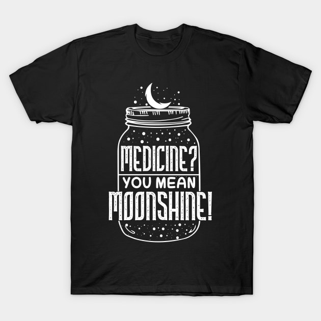 Medicine You Mean Moonshine - Funny Booze Gift T-Shirt by biNutz